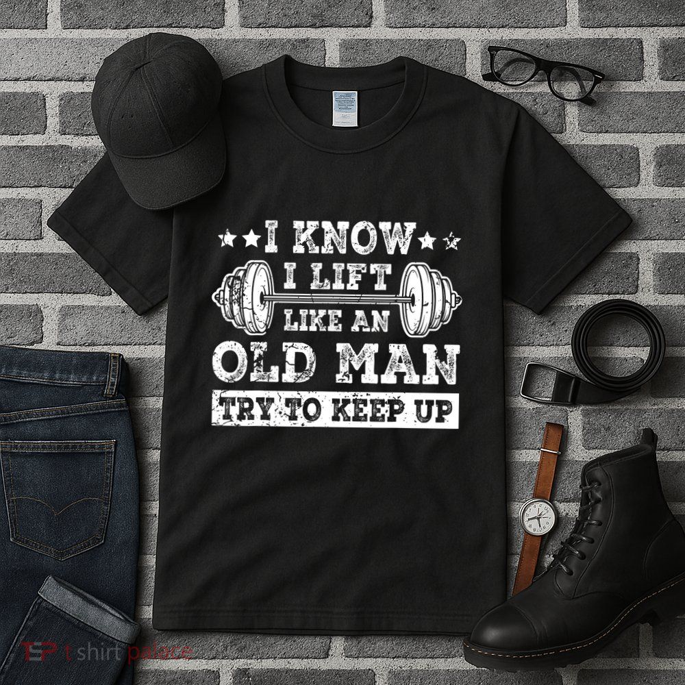 I Know I Lift Like An Old Man Try To Keep Up Weightlifting Tall T-Shirt