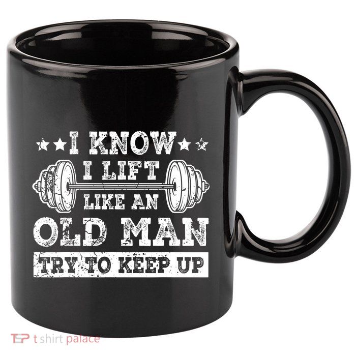 I Know I Lift Like An Old Man Try To Keep Up Weightlifting 11oz C Handle Ceramic Mug