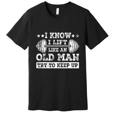 I Know I Lift Like An Old Man Try To Keep Up Weightlifting Premium T-Shirt