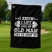 I Know I Lift Like An Old Man Try To Keep Up Weightlifting Golf Towel
