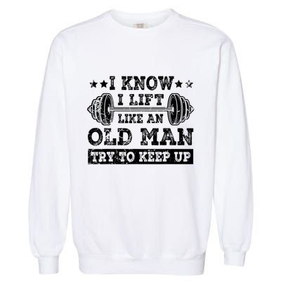 I Know I Lift Like An Old Man Try To Keep Up Weightlifting Garment-Dyed Sweatshirt