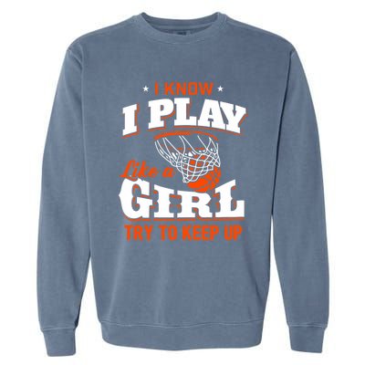 I Know I Play Like A Girl Basketball Girl Garment-Dyed Sweatshirt