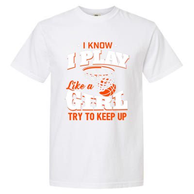 I Know I Play Like A Girl Basketball Girl Garment-Dyed Heavyweight T-Shirt