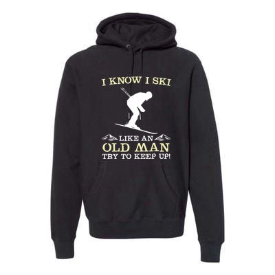 I Know I Ski Like An Old Man Try To Keep Up Funny Skiing For A Skier Premium Hoodie