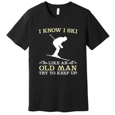 I Know I Ski Like An Old Man Try To Keep Up Funny Skiing For A Skier Premium T-Shirt