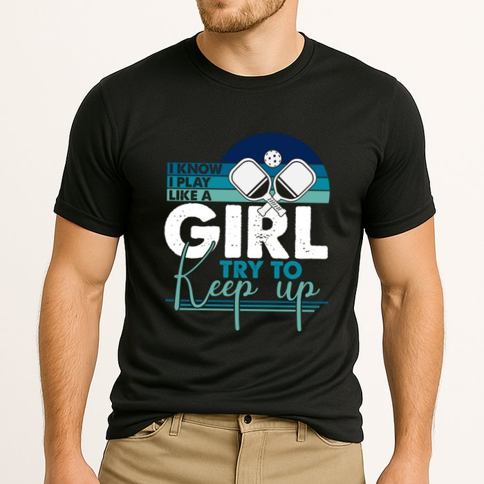 I Know I Play Like A Girl Try To Keep Up Gift For Pickleball Team Performance Shirt