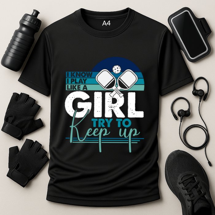 I Know I Play Like A Girl Try To Keep Up Gift For Pickleball Team Performance Shirt