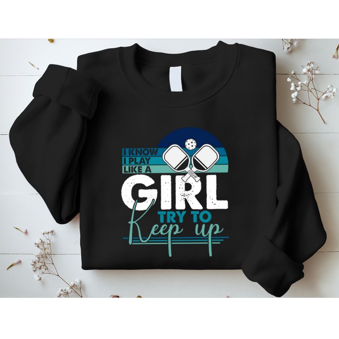 I Know I Play Like A Girl Try To Keep Up Gift For Pickleball Team Sweatshirt