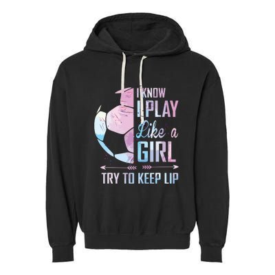 I Know I Play Like A Girl Soccer Garment-Dyed Fleece Hoodie