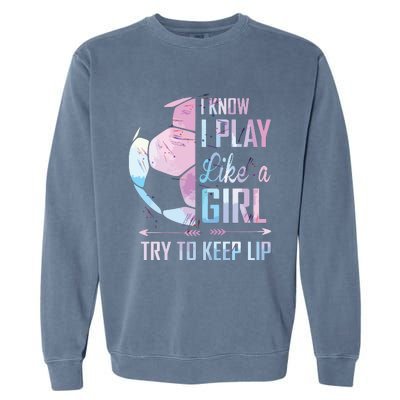 I Know I Play Like A Girl Soccer Garment-Dyed Sweatshirt