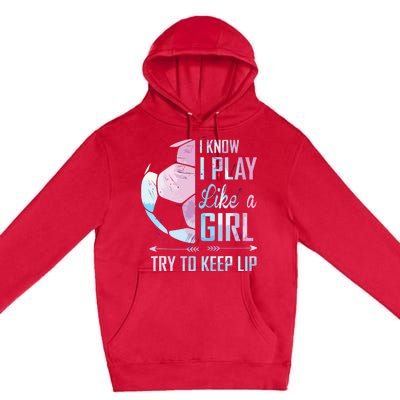 I Know I Play Like A Girl Soccer Premium Pullover Hoodie