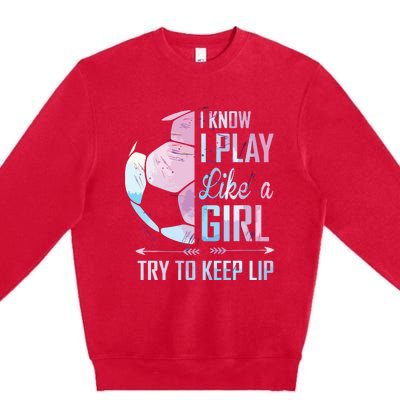 I Know I Play Like A Girl Soccer Premium Crewneck Sweatshirt