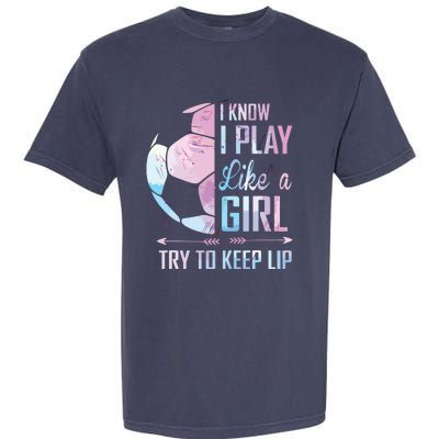 I Know I Play Like A Girl Soccer Garment-Dyed Heavyweight T-Shirt