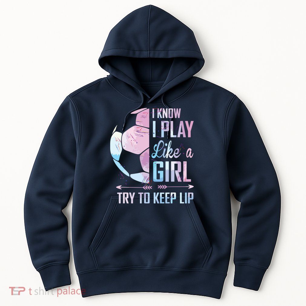 I Know I Play Like A Girl Soccer Hoodie