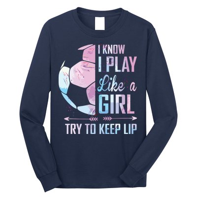 I Know I Play Like A Girl Soccer Long Sleeve Shirt