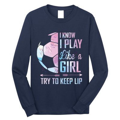 I Know I Play Like A Girl Soccer Long Sleeve Shirt