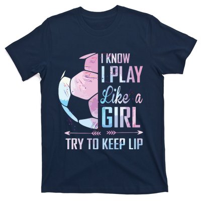 I Know I Play Like A Girl Soccer T-Shirt