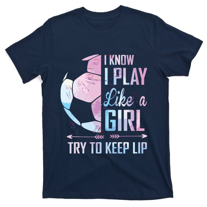 I Know I Play Like A Girl Soccer T-Shirt