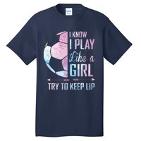 I Know I Play Like A Girl Soccer Tall T-Shirt