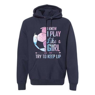 I Know I Play Like A Girl Soccer Premium Hoodie