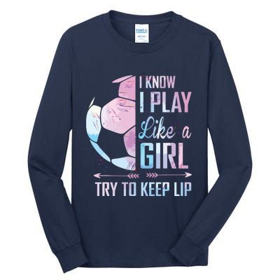 I Know I Play Like A Girl Soccer Tall Long Sleeve T-Shirt