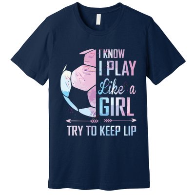 I Know I Play Like A Girl Soccer Premium T-Shirt