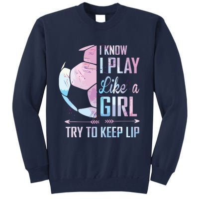 I Know I Play Like A Girl Soccer Tall Sweatshirt