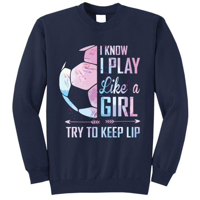 I Know I Play Like A Girl Soccer Tall Sweatshirt