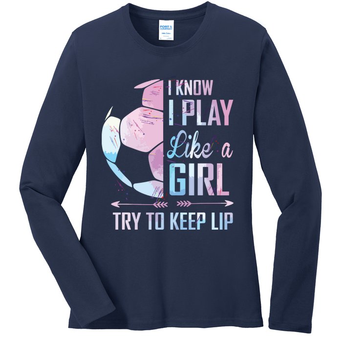 I Know I Play Like A Girl Soccer Ladies Long Sleeve Shirt