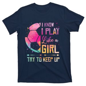 I Know I Play Like A Girl Soccer T-Shirt