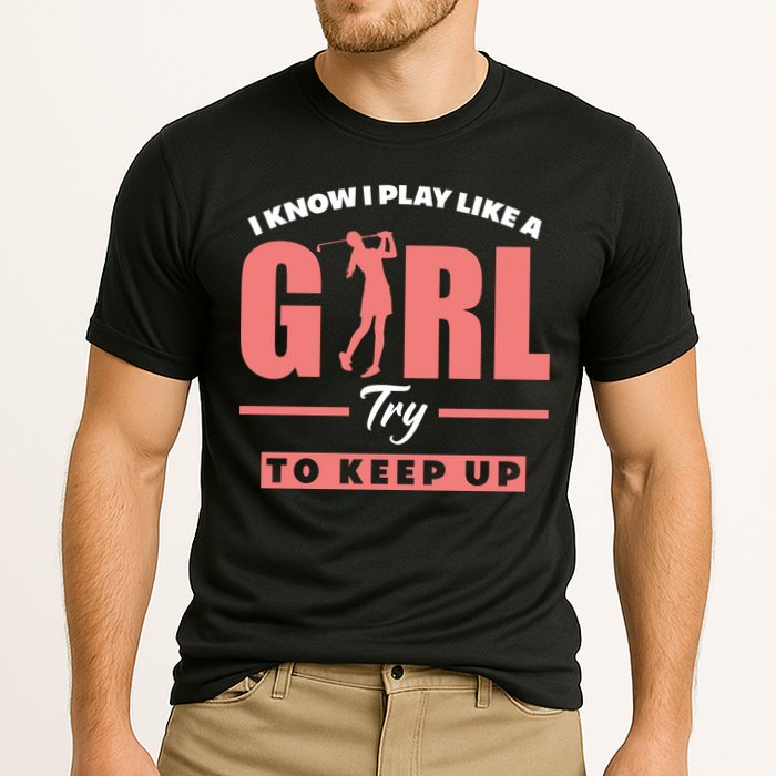 I Know I Play Like A Girl Try To Keep Up Golfing Lover Golf Cooling Performance Crew T-Shirt