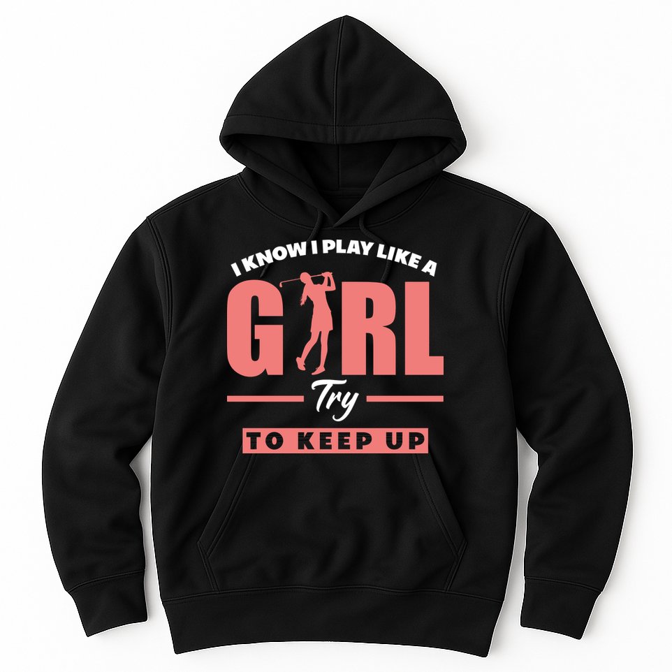 I Know I Play Like A Girl Try To Keep Up Golfing Lover Golf Hoodie