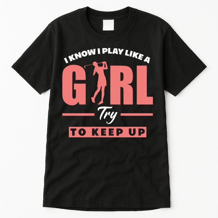 I Know I Play Like A Girl Try To Keep Up Golfing Lover Golf Tall T-Shirt