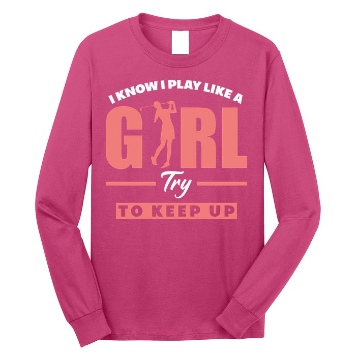I Know I Play Like A Girl Try To Keep Up Golfing Lover Golf Long Sleeve Shirt