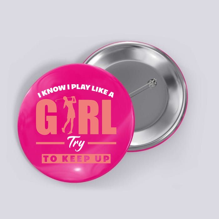 I Know I Play Like A Girl Try To Keep Up Golfing Lover Golf Button
