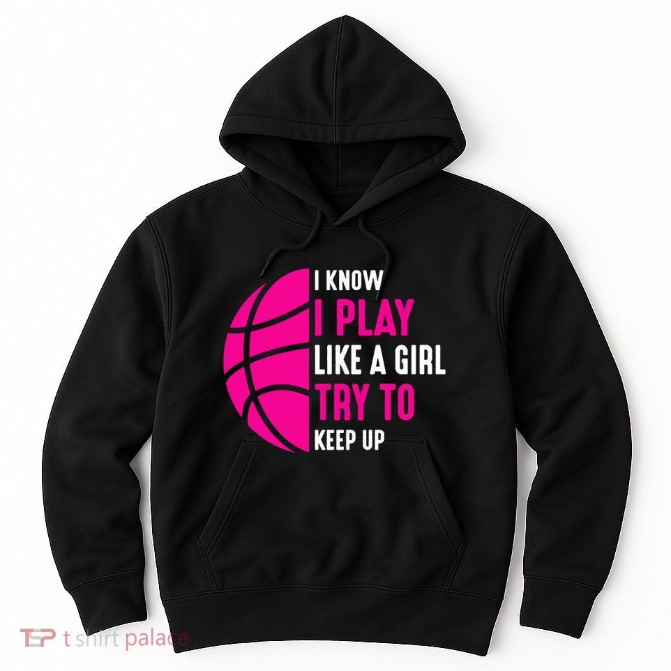 I Know I Play Like A Girl Try To Keep Up Basketball Gift Hoodie