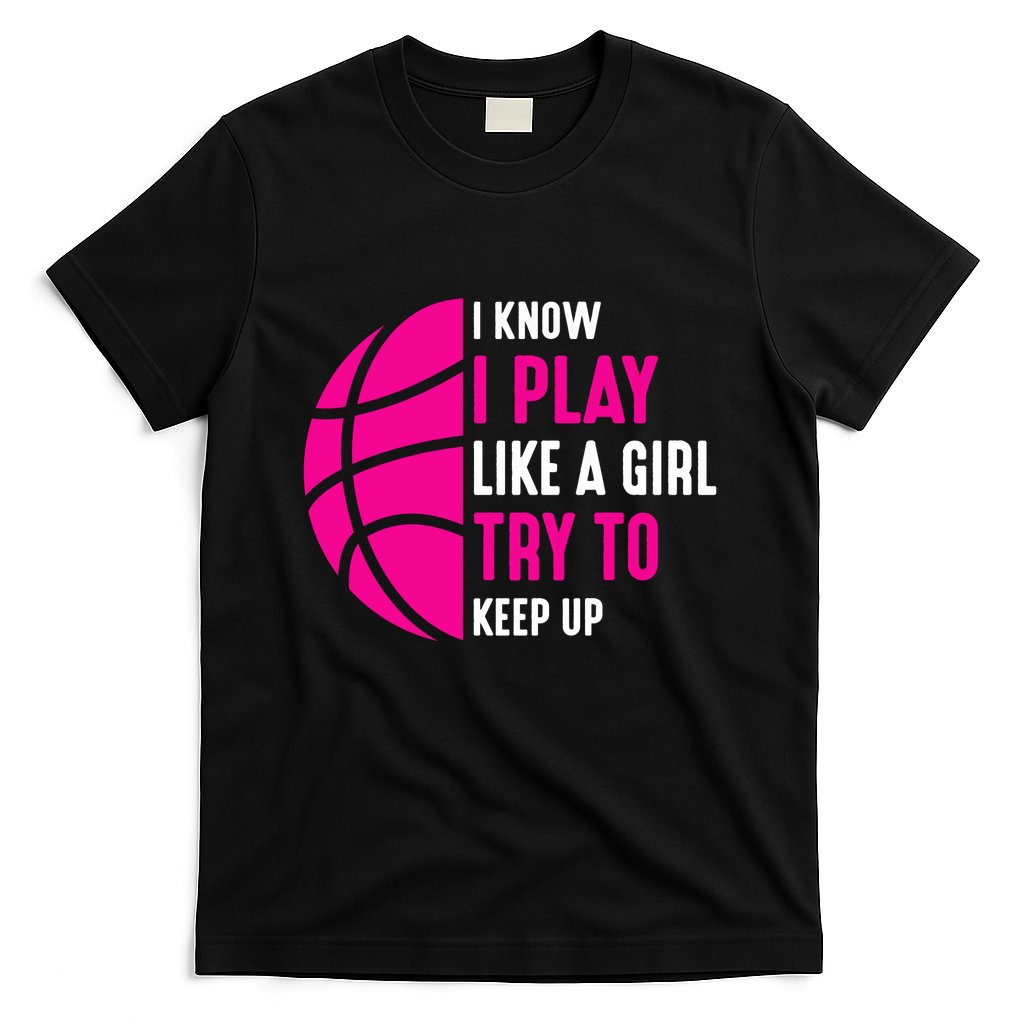 I Know I Play Like A Girl Try To Keep Up Basketball Gift T-Shirt