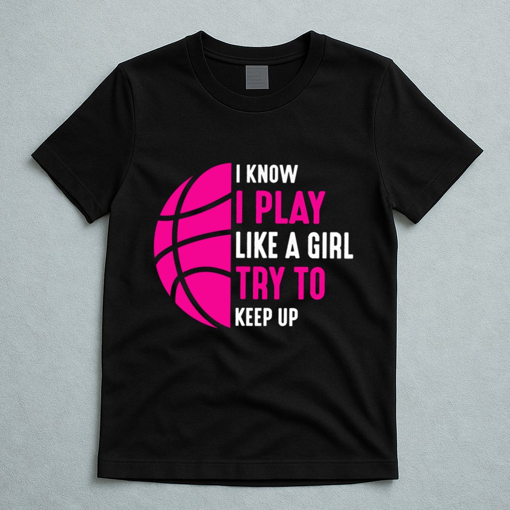 I Know I Play Like A Girl Try To Keep Up Basketball Gift T-Shirt