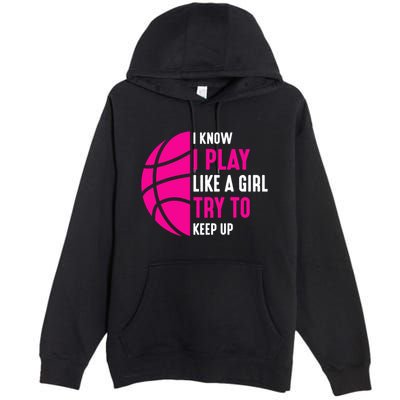 I Know I Play Like A Girl Try To Keep Up Basketball Gift Premium Pullover Hoodie