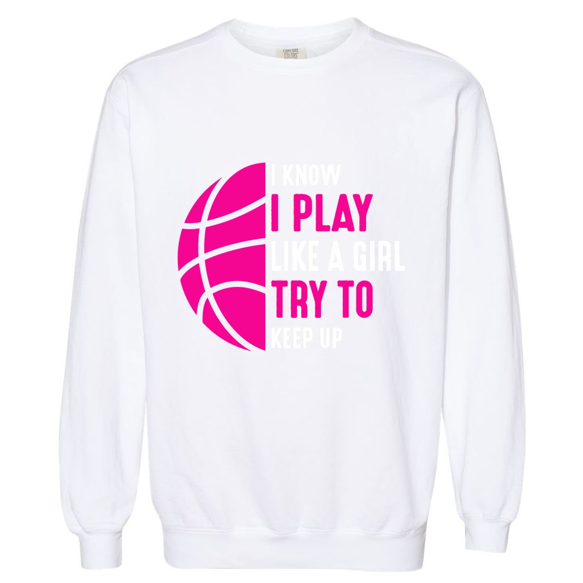 I Know I Play Like A Girl Try To Keep Up Basketball Gift Garment-Dyed Sweatshirt
