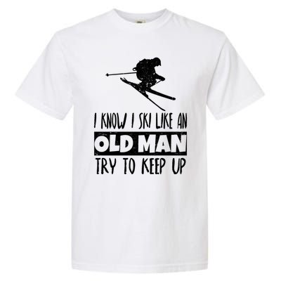 I Know I Ski Like An Old Try To Keep Up Skier Snowboard Gift Garment-Dyed Heavyweight T-Shirt