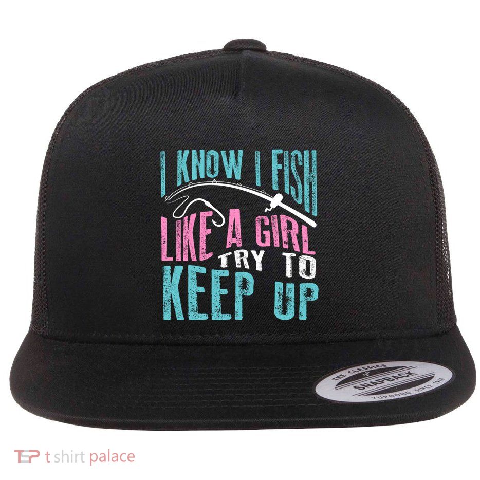 I Know I Fish Try To Keep Up Fishing Funny Gift Flat Bill Trucker Hat
