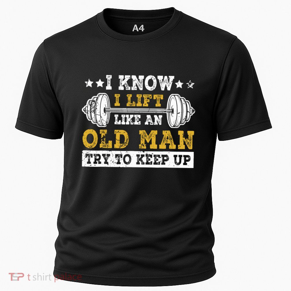 I Know I Lift Like An Old Man Try To Keep Up Weightlifting Performance Shirt
