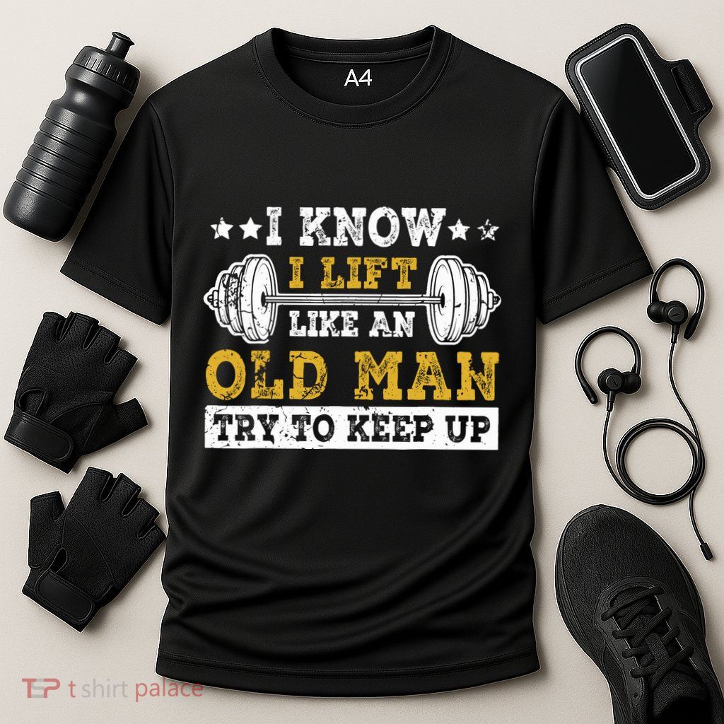 I Know I Lift Like An Old Man Try To Keep Up Weightlifting Performance Shirt