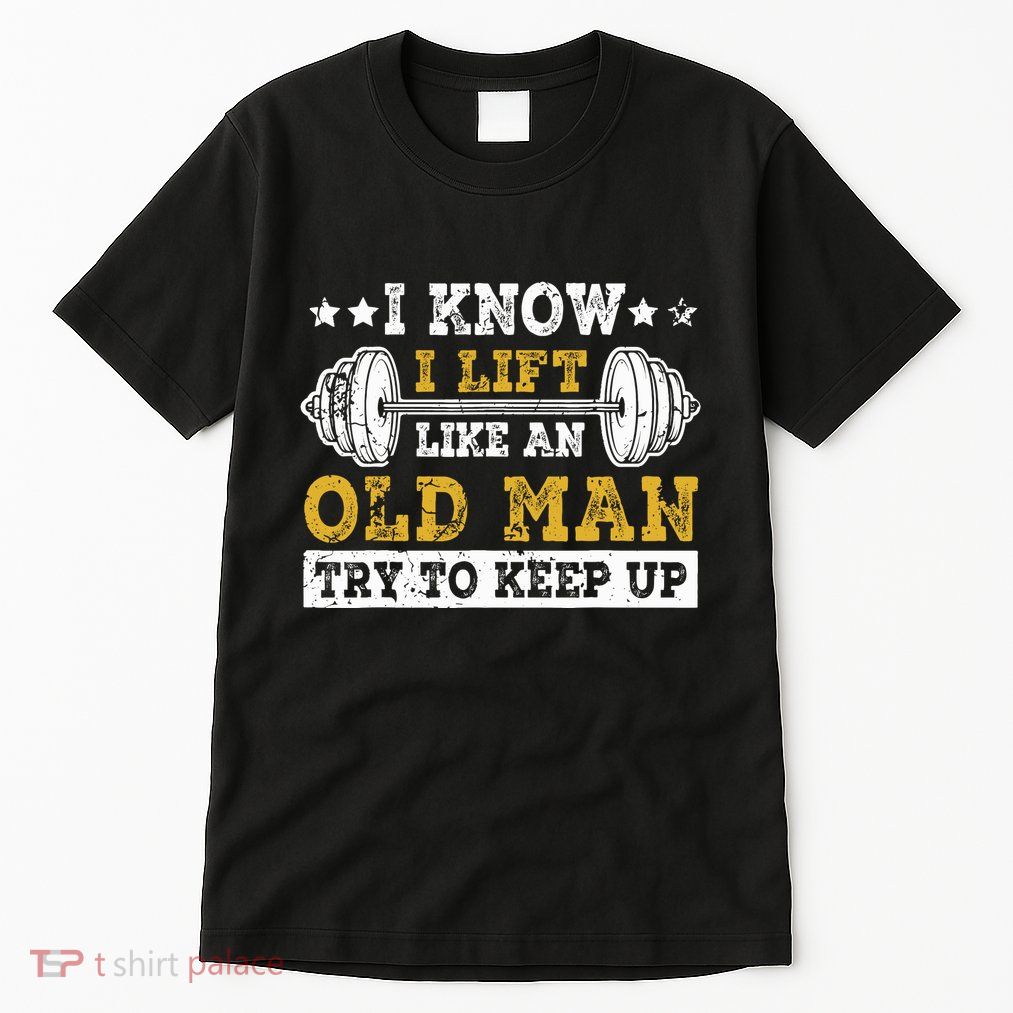 I Know I Lift Like An Old Man Try To Keep Up Weightlifting Tall T-Shirt