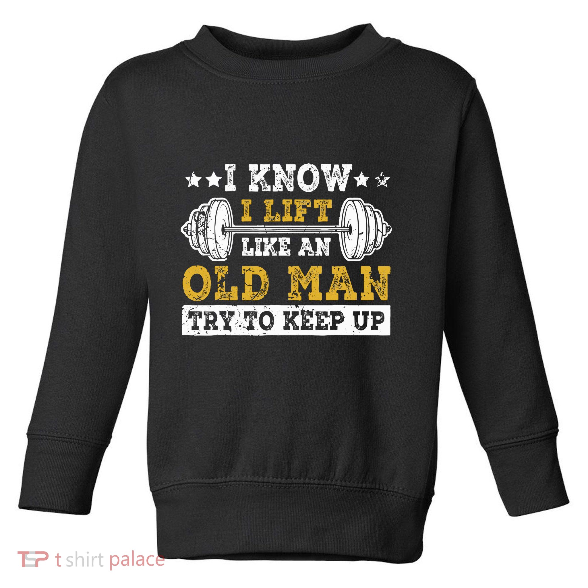 I Know I Lift Like An Old Man Try To Keep Up Weightlifting Toddler Sweatshirt