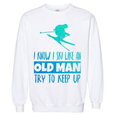 I Know I Ski Like An Old Try To Keep Up Skier Snowboard Gift Garment-Dyed Sweatshirt