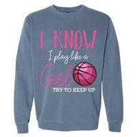 I Know I Play Like A Girl Basketball Player Coach Team Sport Garment-Dyed Sweatshirt