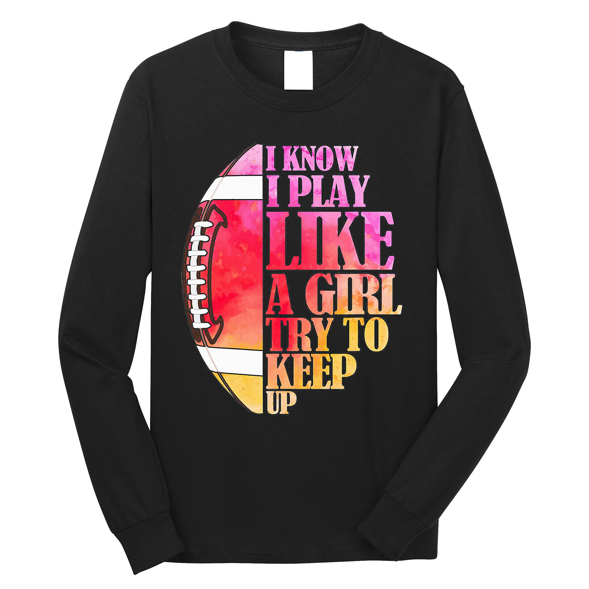 I Know I Play Like A Girl Try To Keep Up I American Football Long Sleeve Shirt