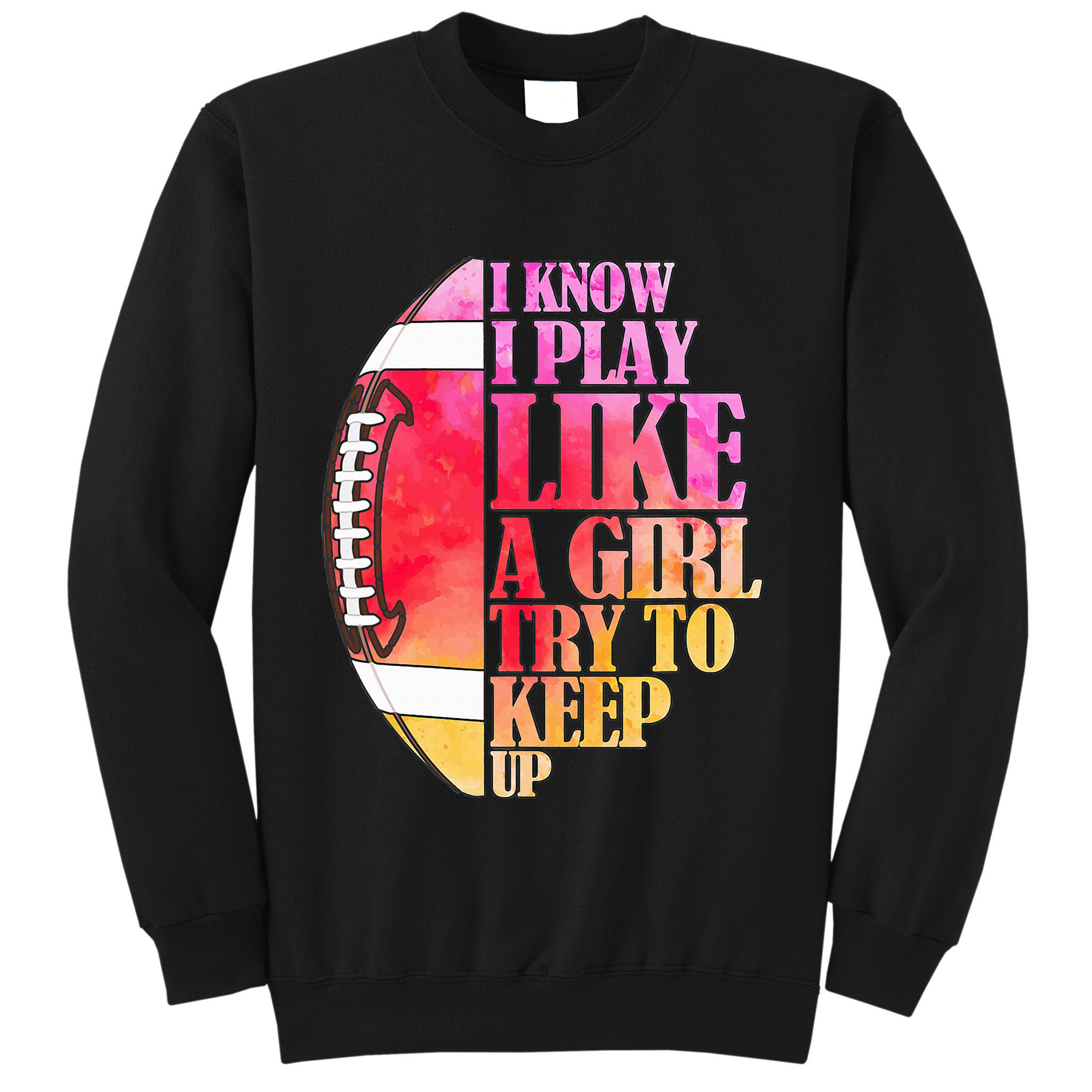 I Know I Play Like A Girl Try To Keep Up I American Football Sweatshirt